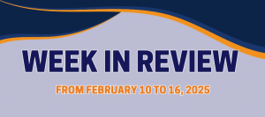 WEEK IN REVIEW  (From February 10 to 16, 2025)
