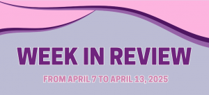 WEEK IN REVIEW  (From April 7 to April 13, 2025)